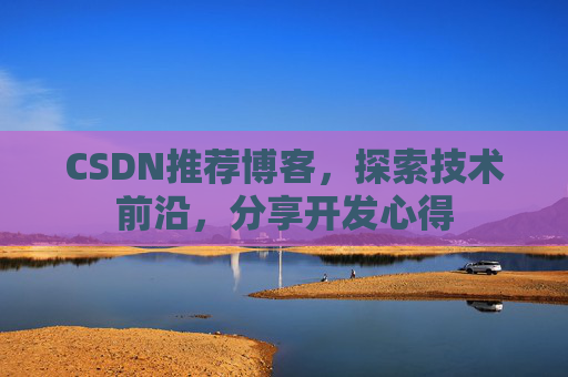 CSDN推荐博客，探索技术前沿，分享开发心得